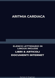 Title: Aritmia Cardiaca: Elenco Letterario in Lingua Inglese: Libri & Articoli, Documenti Internet, Author: James A. Engman