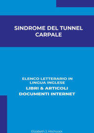 Title: Sindrome Del Tunnel Carpale: Elenco Letterario in Lingua Inglese: Libri & Articoli, Documenti Internet, Author: Elizabeth J. Hitchcock