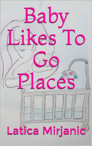 Title: Baby Likes To Go Places, Author: Latica Mirjanic