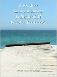 Title: 200 Idées Pour Améliorer La Rentabilité De Votre Pharmacie, Author: Carlos Herrero Carcedo