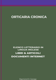 Title: Orticaria Cronica: Elenco Letterario in Lingua Inglese: Libri & Articoli, Documenti Internet, Author: Raymond D. George