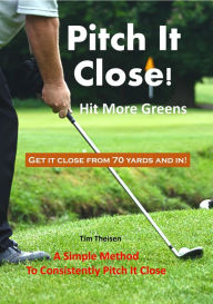 Title: Pitch It Close! Hit More Greens, Author: Tim Theisen
