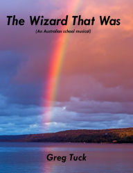 Title: The Wizard That Was (An Australian school musical), Author: Greg Tuck