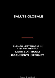 Title: Salute Globale: Elenco Letterario in Lingua Inglese: Libri & Articoli, Documenti Internet, Author: James D. Lambert