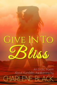 Title: Give In To Bliss: An Erotic Poem About Kundalini Awakening, Author: Charlene Black