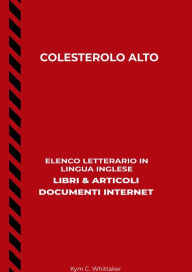 Title: Colesterolo Alto: Elenco Letterario in Lingua Inglese: Libri & Articoli, Documenti Internet, Author: Kym C. Whittaker
