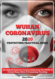 Title: Wuhan Coronavirus 2020 Protecting Practical Guide The Updated Rational & Concise Guide From The Covid-19 Prevent Home, Work, Or Commuting / Traveling, Author: Henry Wilson