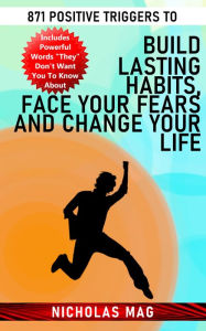 Title: 871 Positive Triggers to Build Lasting Habits, Face Your Fears and Change Your Life, Author: Nicholas Mag