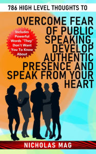 Title: 786 High Level Thoughts to Overcome Fear of Public Speaking, Develop Authentic Presence and Speak From Your Heart, Author: Nicholas Mag