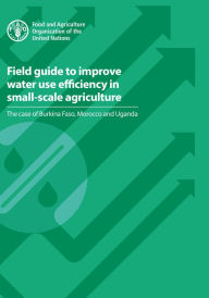 Title: Field Guide to Improve Water Use Efficiency in Small-Scale Agriculture: The Case of Burkina Faso, Morocco and Uganda, Author: Food and Agriculture Organization of the United Nations