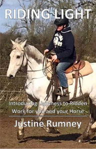 Title: Riding Light: Introducing Lightness to Ridden Work for You and Your Horse, Author: Justine Rumney