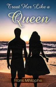 Title: Treat Her Like a Queen, Author: F. M. Mhlophe Frans Sr