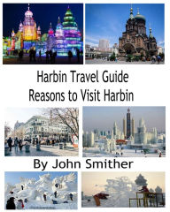 Title: Harbin Travel Guide Reasons to Visit Harbin, Author: John Smither