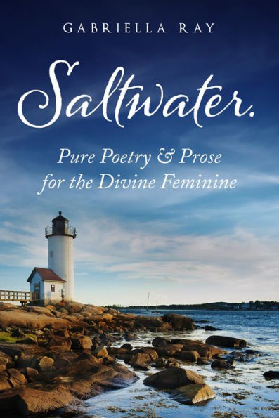 Saltwater.: Pure Poetry & Prose For The Divine Feminine