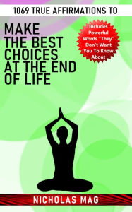 Title: 1069 True Affirmations to Make the Best Choices at the End of Life, Author: Nicholas Mag