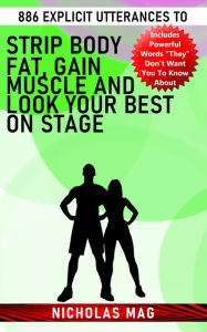 Title: 886 Explicit Utterances to Strip Body Fat, Gain Muscle and Look Your Best on Stage, Author: Nicholas Mag