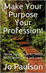 Title: Make Your Purpose Your Profession!: Three Easy Steps To Select The Careers You Will Love, Author: Jo Paulson