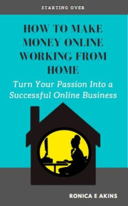 Title: How To Make Money Online Working From Home: Turn Your Passion Into a Successful Online Business, Author: Ronica E. Akins