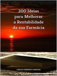 Title: 200 Ideias Para Melhorar A Rentabilidade Da Sua Farmácia, Author: Carlos Herrero Carcedo