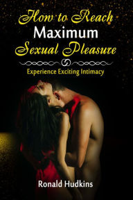 Title: How to Reach Maximum Sexual Pleasure: Experience Exciting Intimacy, Author: Ronald E. Hudkins