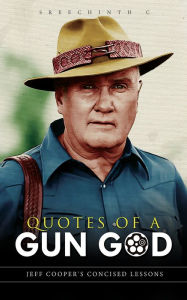 Title: Quotes of a Gun God: Jeff Cooper's Concised Lessons, Author: Sreechinth C