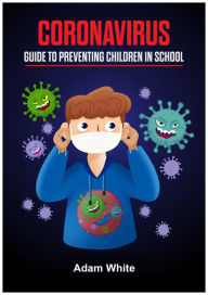 Title: Coronavirus: Guide to Preventing Children in School, Author: Adam White