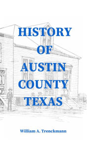 Title: History of Austin County, Author: William A. Trenckmann