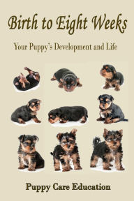 Title: Birth to Eight Weeks: Your Puppy's Development and Life, Author: Puppy Care Education