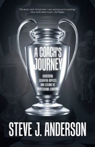 Title: A Coach's Journey: Discussing Essential Aspects and Lessons of Professional Coaching, Author: Steve J. Anderson