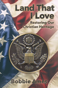 Title: Land That I Love: Restoring Our Christian Heritage, Author: Bobbie Ames