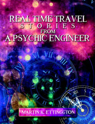 Title: Real Time Travel Stories From A Psychic Engineer, Author: Martin Ettington