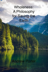 Title: Wholeness: A Philosophy for Saving the Earth, Author: Andrew Porter