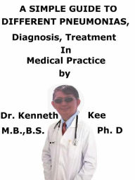 Title: A Simple Guide To Different Pneumonias, Diagnosis, Treatment In Medical Practice, Author: Kenneth Kee