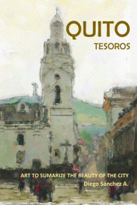 Title: Quito Tesoros. Arte que Resume la Belleza de la Ciudad, Author: Diego Sanchez