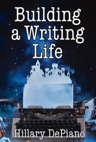 Title: Building a Writing Life: Start a Writing Habit, Make Time to Write, Discover Your Process and Commit to Your Writing Dreams, Author: Hillary DePiano