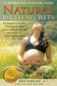 Title: Natural Birth Secrets: An Insider's Guide on How to Give Birth Holistically, Healthfully, and Safely, and Love the Experience! (Second Edition), Author: Anne Margolis