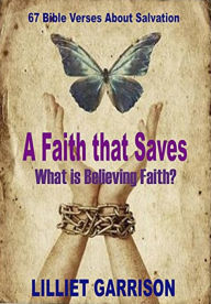 Title: A Faith that Saves...What is Believing Faith?, Author: Lilliet Garrison