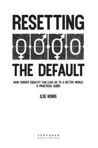 Title: Resetting the Default: How gender equality can lead us to a better world-a practical guide, Author: Ilse Kenis