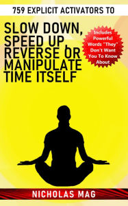 Title: 759 Explicit Activators to Slow Down, Speed up, Reverse or Manipulate Time Itself, Author: Nicholas Mag