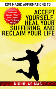 Title: 1291 Magic Affirmations to Accept Yourself, Heal Your Suffering, and Reclaim Your Life, Author: Nicholas Mag