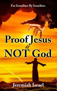 Title: Proof Jesus Is Not God, Author: Jeremiah Jael Israel