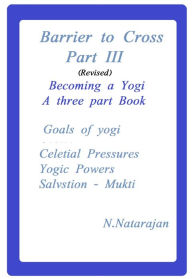 Title: Barriers To Cross. Becoming A Yogi: Part III, Author: N.Natarajan