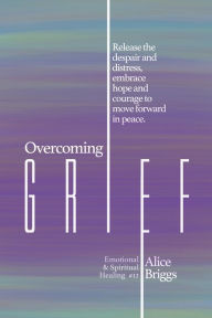 Title: Overcoming Grief, Author: Alice Briggs