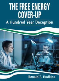 Title: The Free Energy Cover-up: A Hundred Year Deception, Author: Ronald E. Hudkins