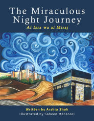 Title: The Miraculous Night Journey: Al Isra Wa Al Miraj, Author: Arshia Shah