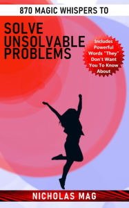 Title: 870 Magic Whispers to Solve Unsolvable Problems, Author: Nicholas Mag