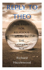 Title: Reply to Theo: The Basis for Religious Belief in the Modern Age, Author: Richard Hazzlewood