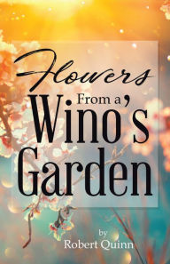 Title: Flowers From a Wino's Garden, Author: Robert Quinn