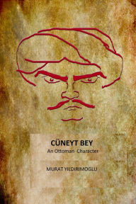 Title: Cuneyt Bey an Ottoman Character, Author: Murat Yildirimoglu