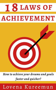 Title: 18 Laws of Achievement: How to Achieve Your Dreams and Goals Faster and Quicker?, Author: Lovena Kureemun